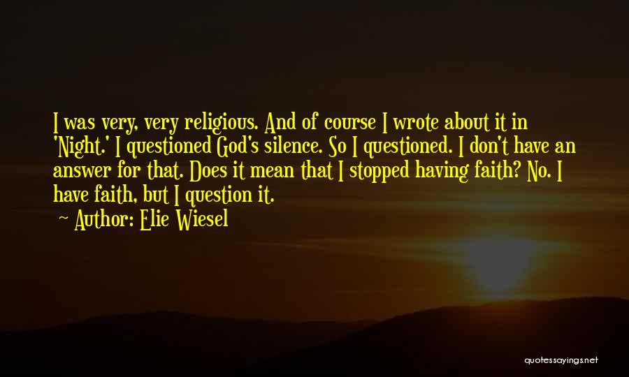 Elie Wiesel Quotes: I Was Very, Very Religious. And Of Course I Wrote About It In 'night.' I Questioned God's Silence. So I