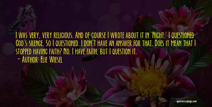 Elie Wiesel Quotes: I Was Very, Very Religious. And Of Course I Wrote About It In 'night.' I Questioned God's Silence. So I