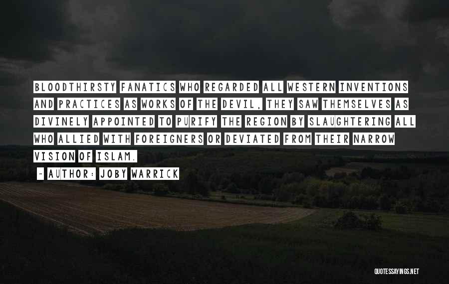 Joby Warrick Quotes: Bloodthirsty Fanatics Who Regarded All Western Inventions And Practices As Works Of The Devil, They Saw Themselves As Divinely Appointed