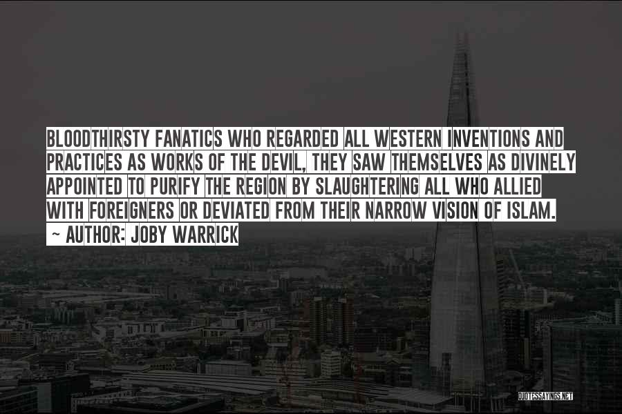 Joby Warrick Quotes: Bloodthirsty Fanatics Who Regarded All Western Inventions And Practices As Works Of The Devil, They Saw Themselves As Divinely Appointed