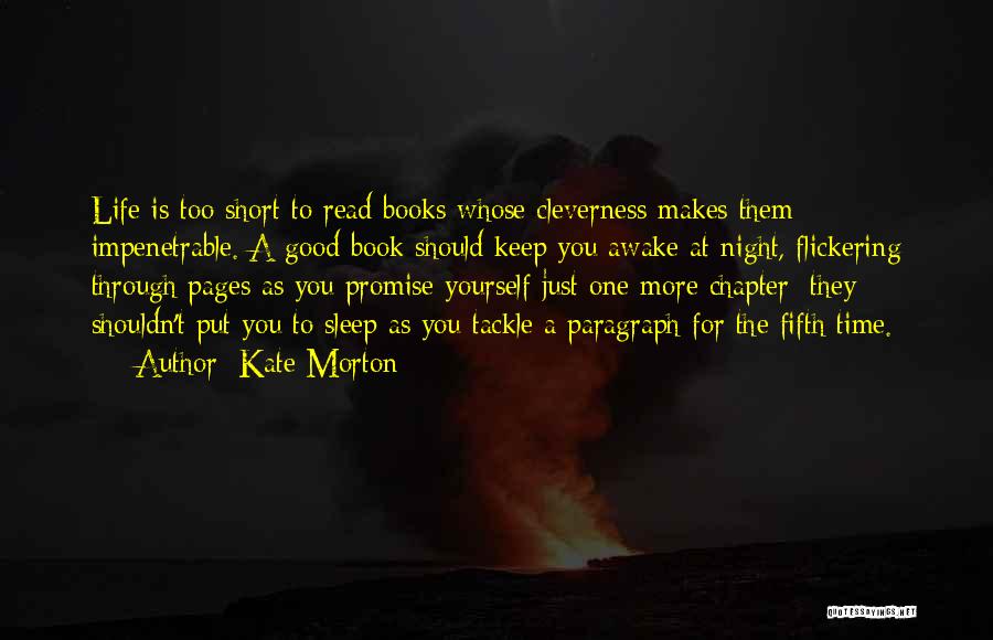 Kate Morton Quotes: Life Is Too Short To Read Books Whose Cleverness Makes Them Impenetrable. A Good Book Should Keep You Awake At