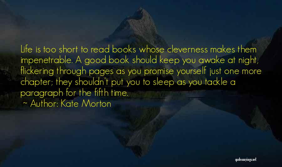 Kate Morton Quotes: Life Is Too Short To Read Books Whose Cleverness Makes Them Impenetrable. A Good Book Should Keep You Awake At