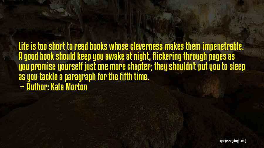 Kate Morton Quotes: Life Is Too Short To Read Books Whose Cleverness Makes Them Impenetrable. A Good Book Should Keep You Awake At