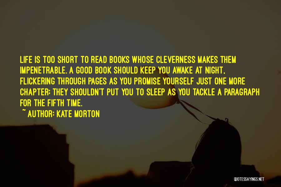 Kate Morton Quotes: Life Is Too Short To Read Books Whose Cleverness Makes Them Impenetrable. A Good Book Should Keep You Awake At