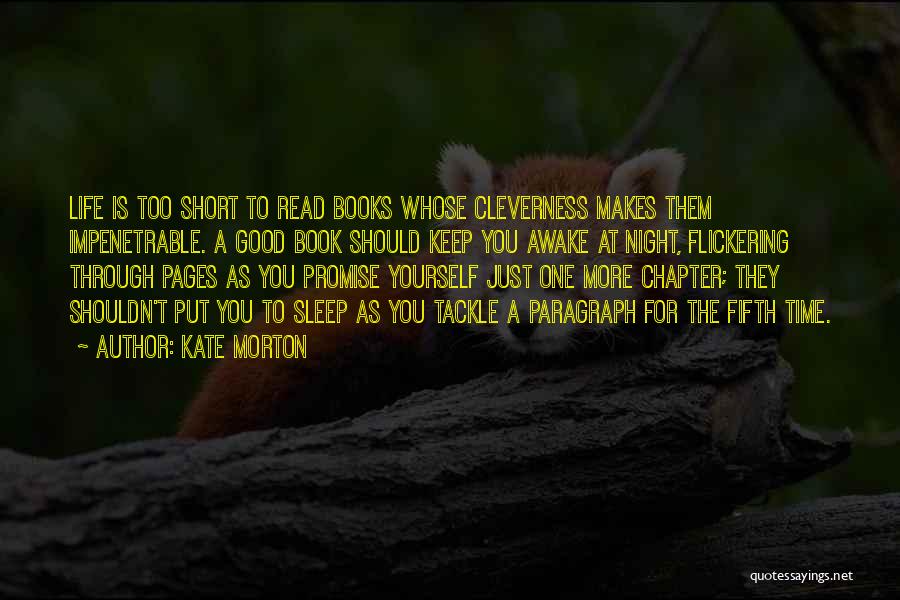 Kate Morton Quotes: Life Is Too Short To Read Books Whose Cleverness Makes Them Impenetrable. A Good Book Should Keep You Awake At