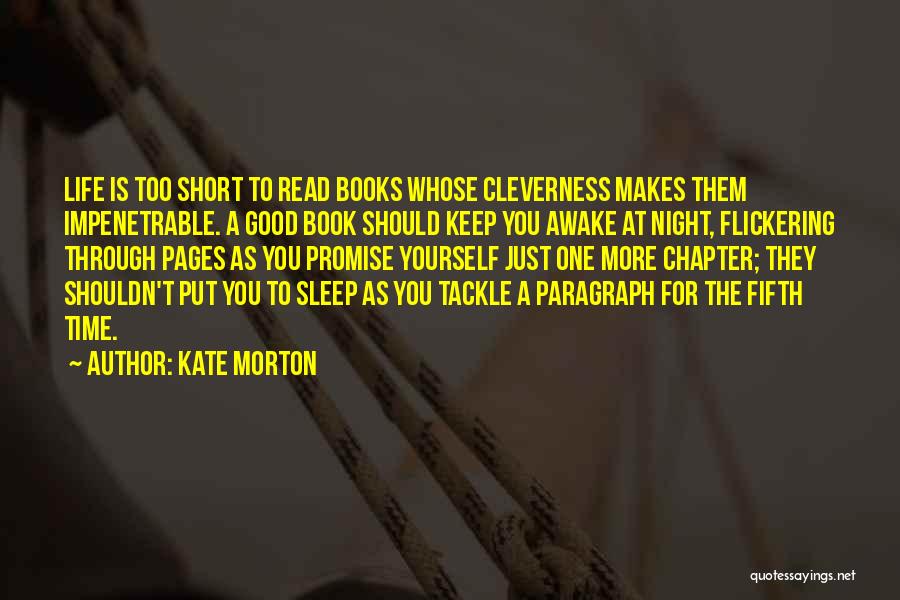 Kate Morton Quotes: Life Is Too Short To Read Books Whose Cleverness Makes Them Impenetrable. A Good Book Should Keep You Awake At