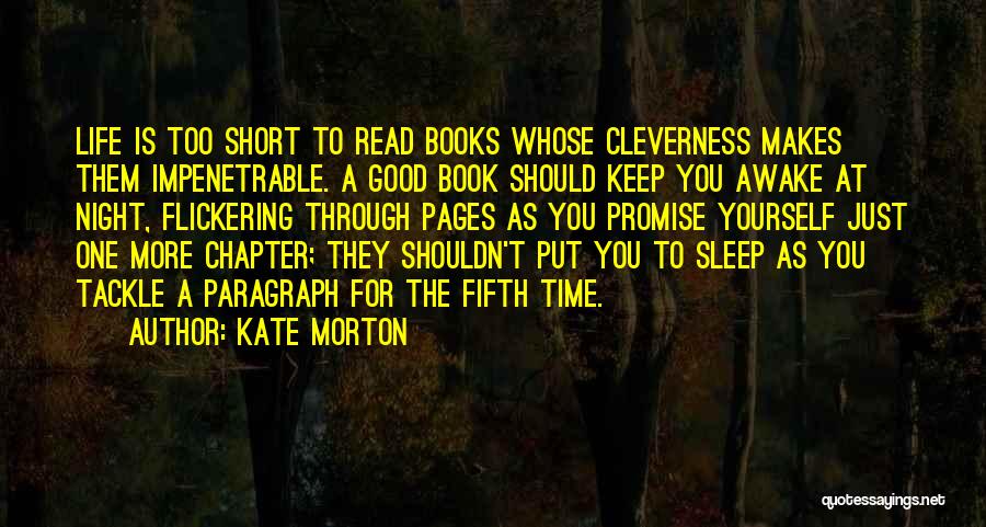 Kate Morton Quotes: Life Is Too Short To Read Books Whose Cleverness Makes Them Impenetrable. A Good Book Should Keep You Awake At