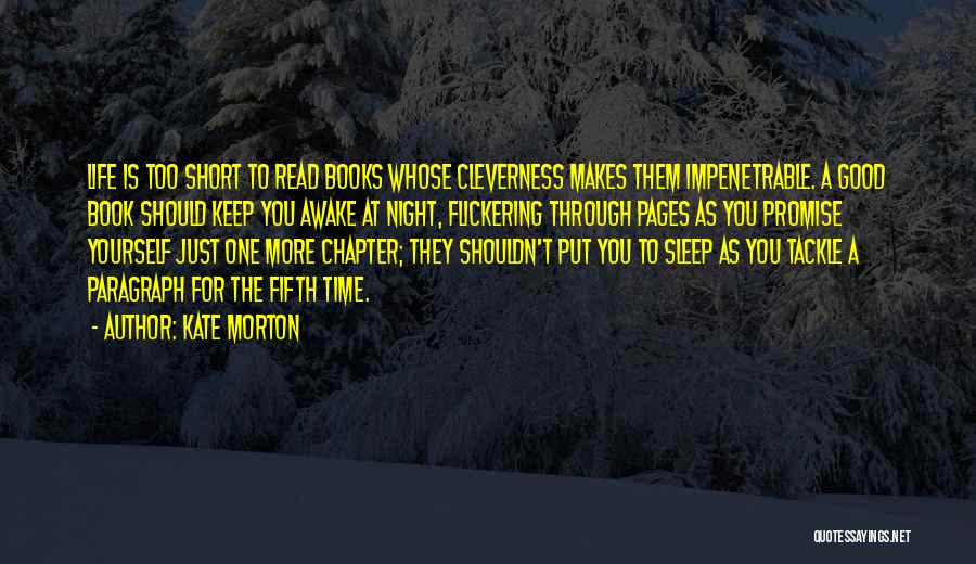 Kate Morton Quotes: Life Is Too Short To Read Books Whose Cleverness Makes Them Impenetrable. A Good Book Should Keep You Awake At