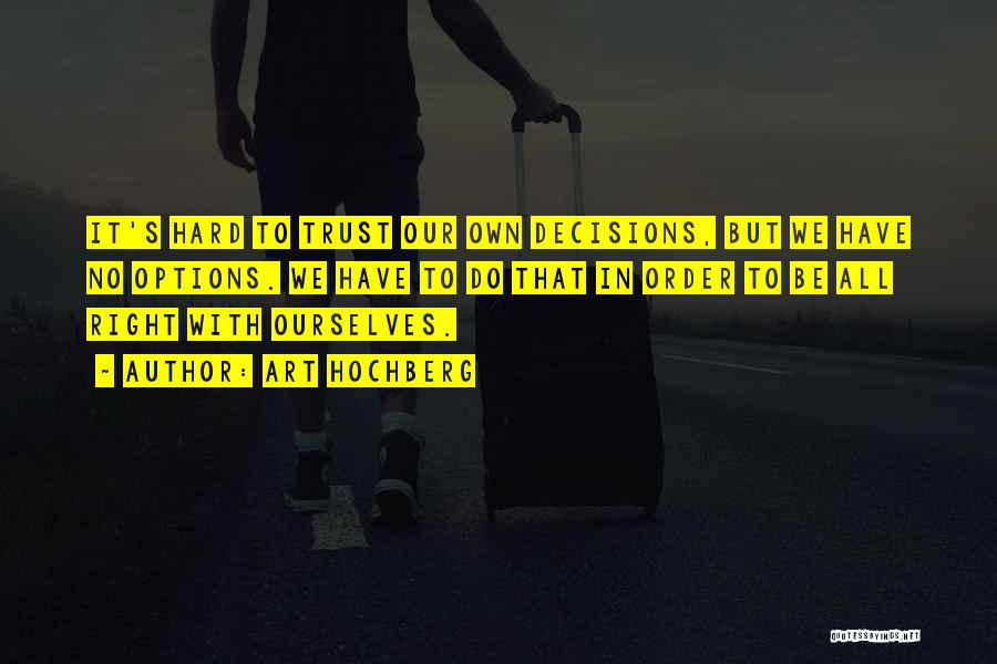 Art Hochberg Quotes: It's Hard To Trust Our Own Decisions, But We Have No Options. We Have To Do That In Order To