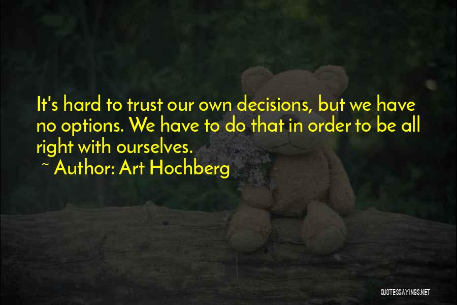 Art Hochberg Quotes: It's Hard To Trust Our Own Decisions, But We Have No Options. We Have To Do That In Order To