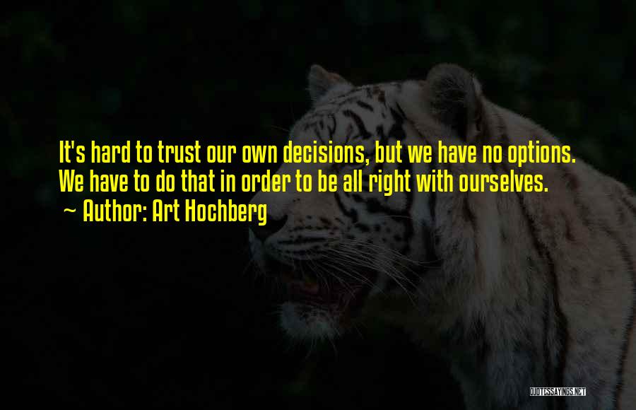 Art Hochberg Quotes: It's Hard To Trust Our Own Decisions, But We Have No Options. We Have To Do That In Order To