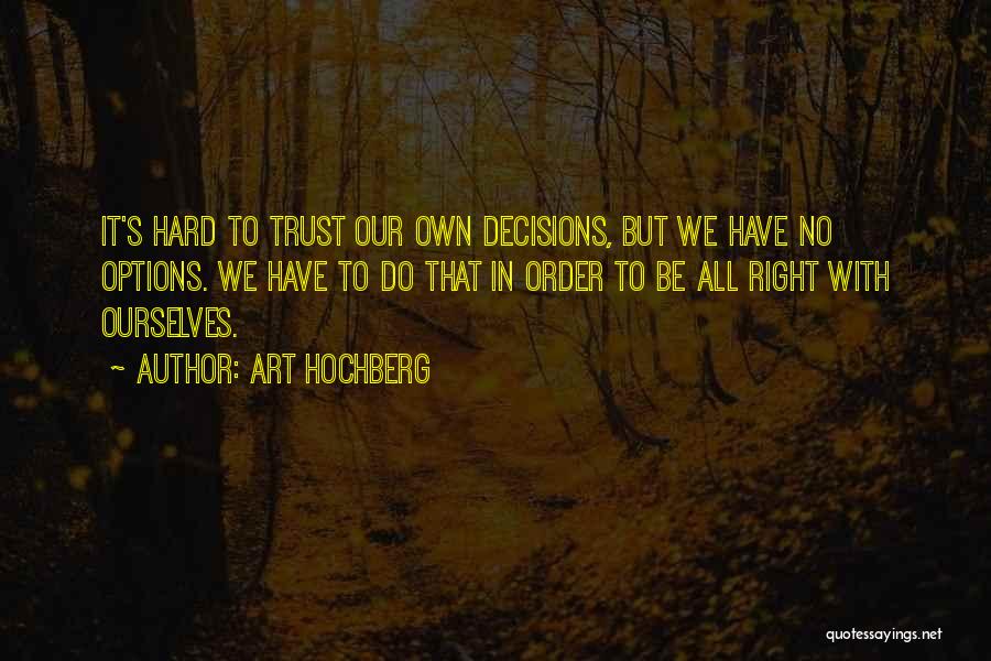 Art Hochberg Quotes: It's Hard To Trust Our Own Decisions, But We Have No Options. We Have To Do That In Order To