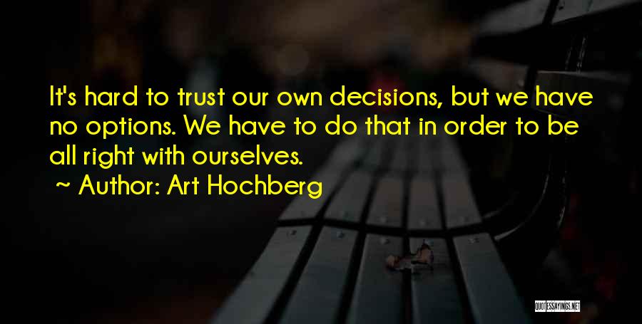 Art Hochberg Quotes: It's Hard To Trust Our Own Decisions, But We Have No Options. We Have To Do That In Order To