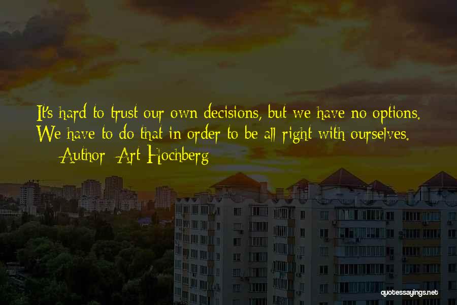 Art Hochberg Quotes: It's Hard To Trust Our Own Decisions, But We Have No Options. We Have To Do That In Order To