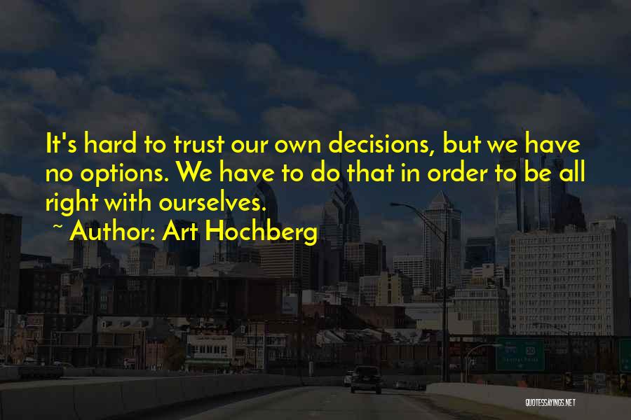 Art Hochberg Quotes: It's Hard To Trust Our Own Decisions, But We Have No Options. We Have To Do That In Order To