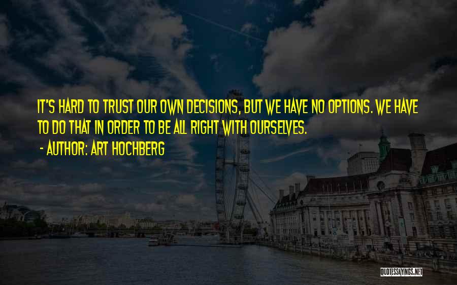 Art Hochberg Quotes: It's Hard To Trust Our Own Decisions, But We Have No Options. We Have To Do That In Order To