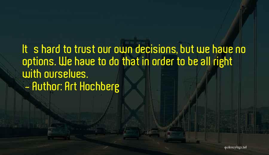 Art Hochberg Quotes: It's Hard To Trust Our Own Decisions, But We Have No Options. We Have To Do That In Order To