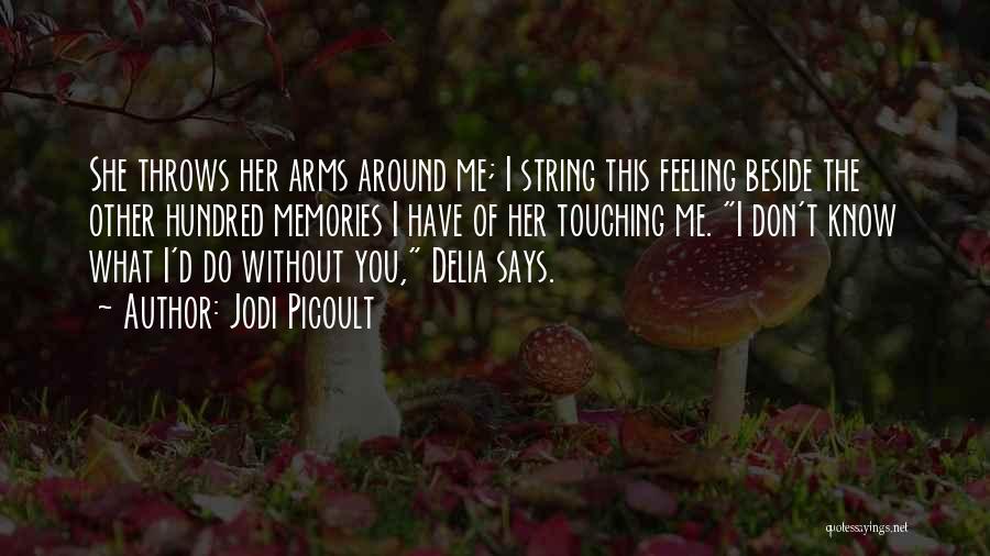 Jodi Picoult Quotes: She Throws Her Arms Around Me; I String This Feeling Beside The Other Hundred Memories I Have Of Her Touching
