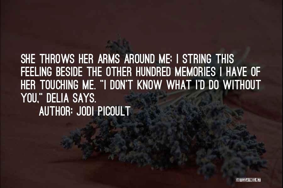Jodi Picoult Quotes: She Throws Her Arms Around Me; I String This Feeling Beside The Other Hundred Memories I Have Of Her Touching