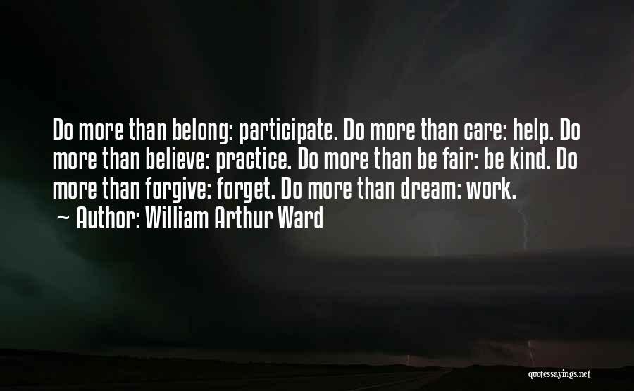 William Arthur Ward Quotes: Do More Than Belong: Participate. Do More Than Care: Help. Do More Than Believe: Practice. Do More Than Be Fair: