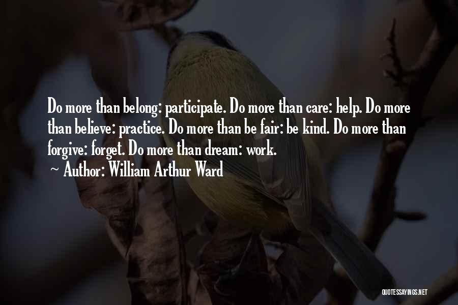 William Arthur Ward Quotes: Do More Than Belong: Participate. Do More Than Care: Help. Do More Than Believe: Practice. Do More Than Be Fair: