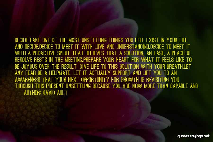 David Ault Quotes: Decide.take One Of The Most Unsettling Things You Feel Exist In Your Life And Decide.decide To Meet It With Love