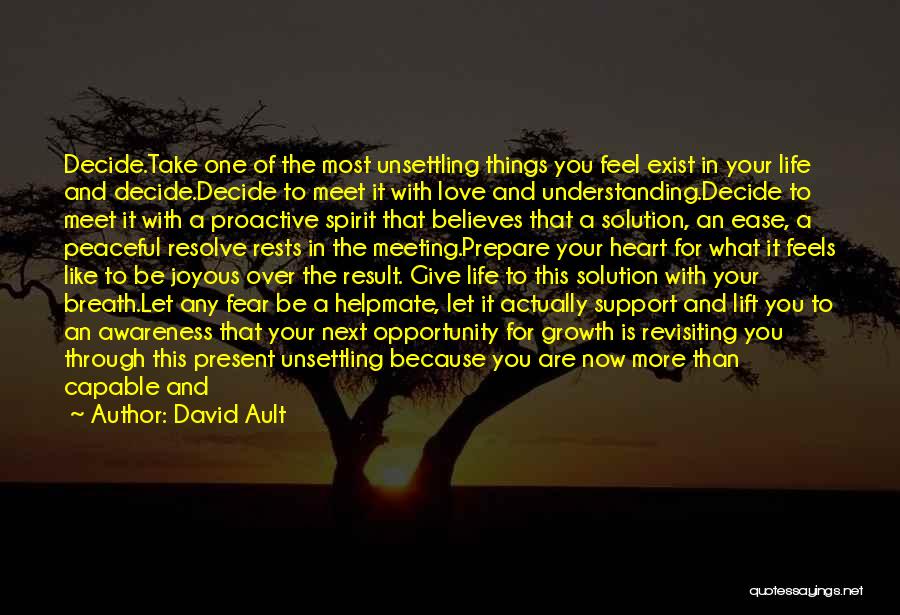 David Ault Quotes: Decide.take One Of The Most Unsettling Things You Feel Exist In Your Life And Decide.decide To Meet It With Love