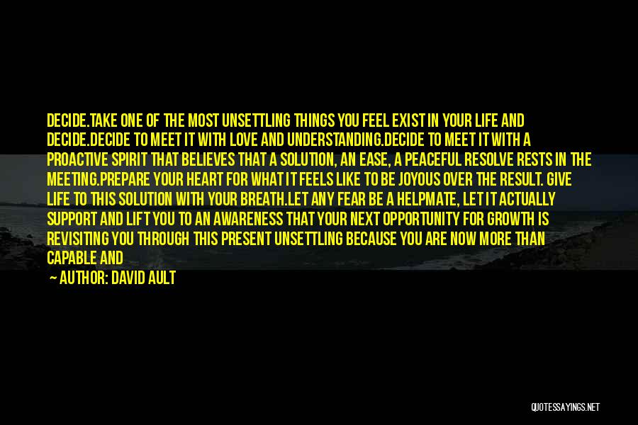 David Ault Quotes: Decide.take One Of The Most Unsettling Things You Feel Exist In Your Life And Decide.decide To Meet It With Love