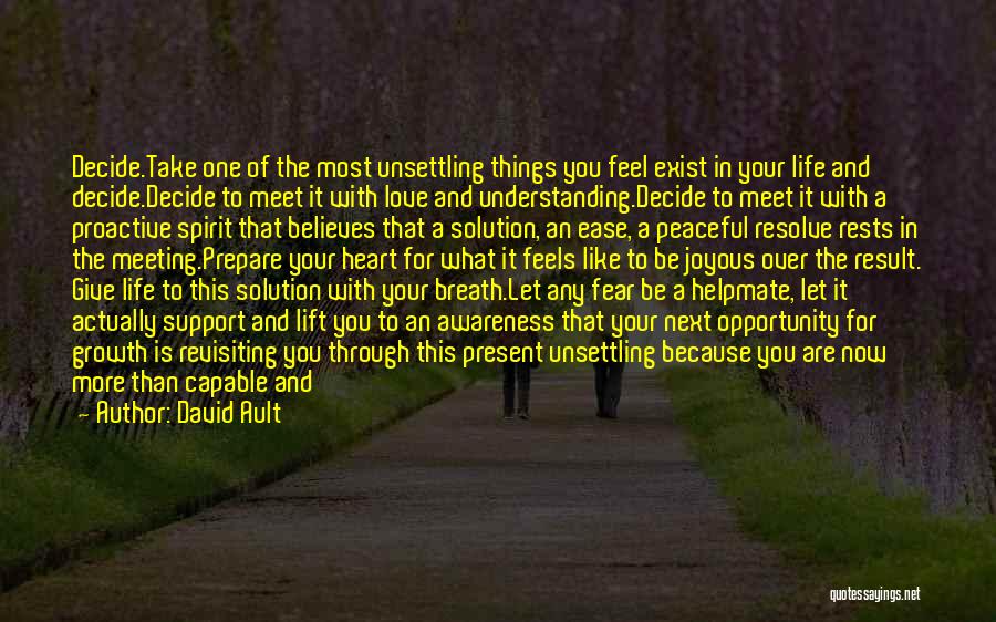 David Ault Quotes: Decide.take One Of The Most Unsettling Things You Feel Exist In Your Life And Decide.decide To Meet It With Love