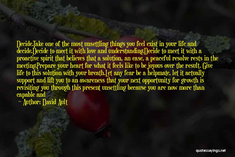 David Ault Quotes: Decide.take One Of The Most Unsettling Things You Feel Exist In Your Life And Decide.decide To Meet It With Love