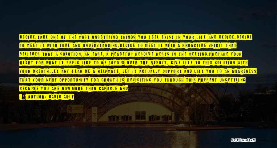 David Ault Quotes: Decide.take One Of The Most Unsettling Things You Feel Exist In Your Life And Decide.decide To Meet It With Love