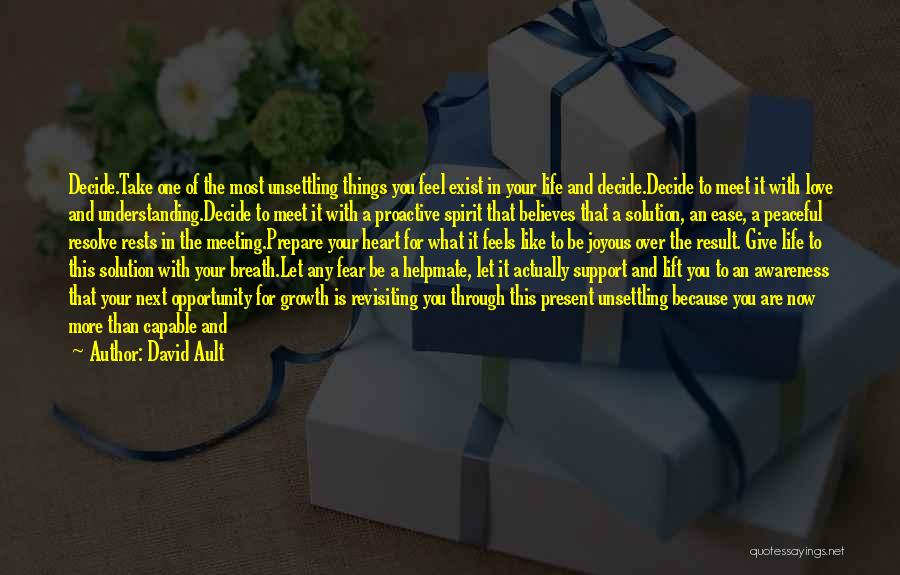 David Ault Quotes: Decide.take One Of The Most Unsettling Things You Feel Exist In Your Life And Decide.decide To Meet It With Love
