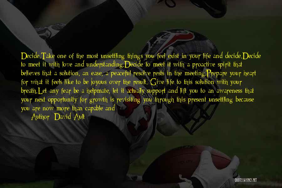 David Ault Quotes: Decide.take One Of The Most Unsettling Things You Feel Exist In Your Life And Decide.decide To Meet It With Love