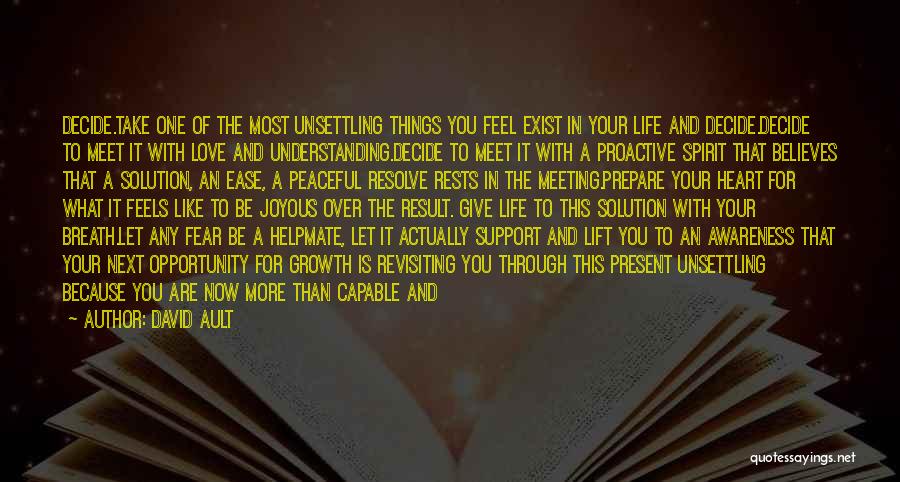 David Ault Quotes: Decide.take One Of The Most Unsettling Things You Feel Exist In Your Life And Decide.decide To Meet It With Love