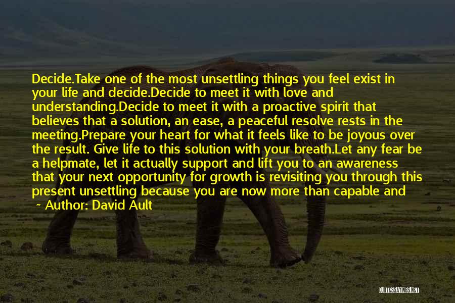 David Ault Quotes: Decide.take One Of The Most Unsettling Things You Feel Exist In Your Life And Decide.decide To Meet It With Love