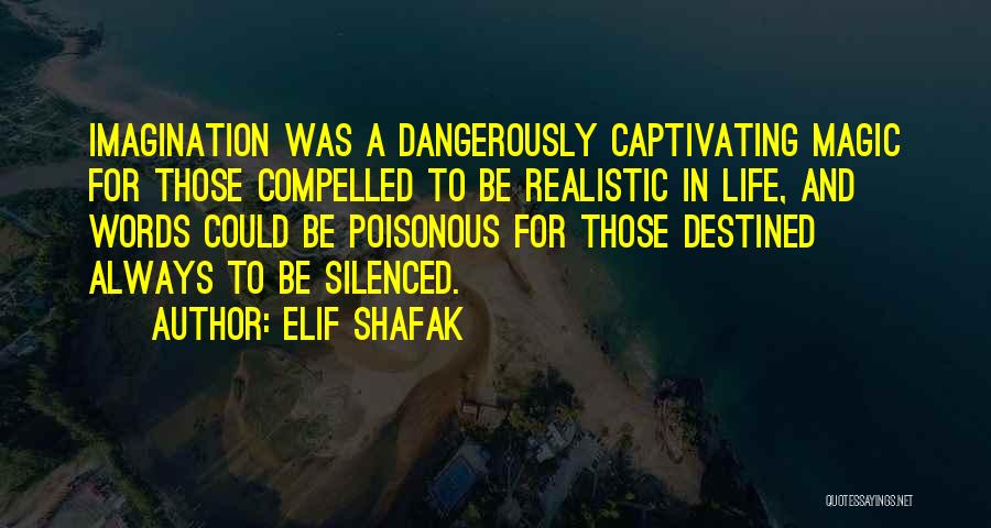 Elif Shafak Quotes: Imagination Was A Dangerously Captivating Magic For Those Compelled To Be Realistic In Life, And Words Could Be Poisonous For