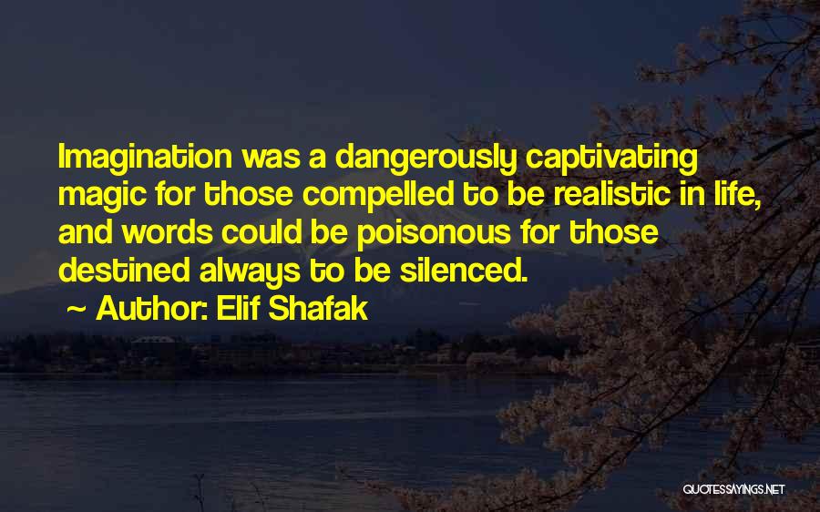 Elif Shafak Quotes: Imagination Was A Dangerously Captivating Magic For Those Compelled To Be Realistic In Life, And Words Could Be Poisonous For