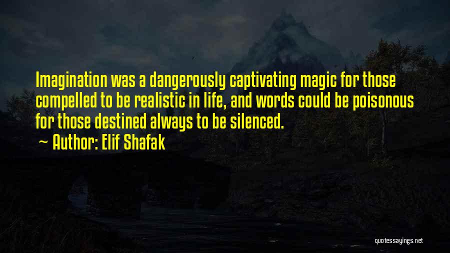 Elif Shafak Quotes: Imagination Was A Dangerously Captivating Magic For Those Compelled To Be Realistic In Life, And Words Could Be Poisonous For