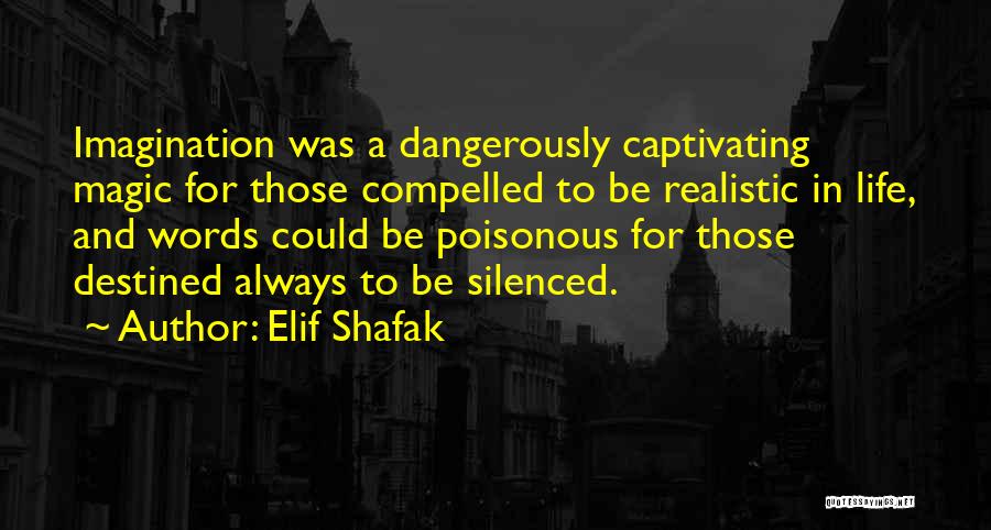 Elif Shafak Quotes: Imagination Was A Dangerously Captivating Magic For Those Compelled To Be Realistic In Life, And Words Could Be Poisonous For