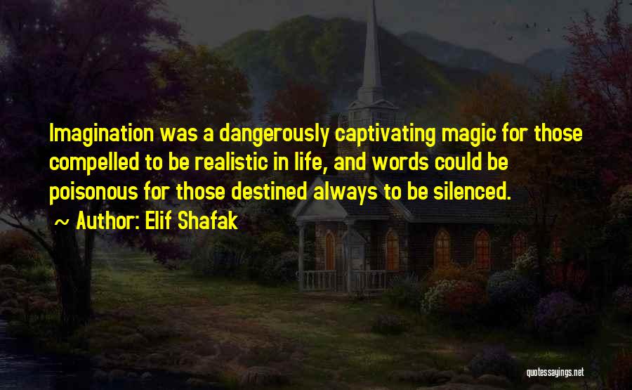 Elif Shafak Quotes: Imagination Was A Dangerously Captivating Magic For Those Compelled To Be Realistic In Life, And Words Could Be Poisonous For