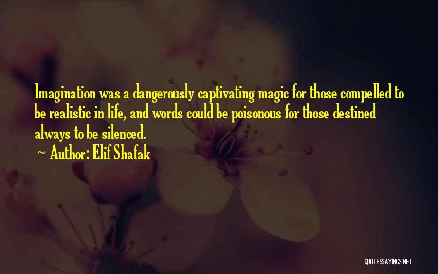 Elif Shafak Quotes: Imagination Was A Dangerously Captivating Magic For Those Compelled To Be Realistic In Life, And Words Could Be Poisonous For