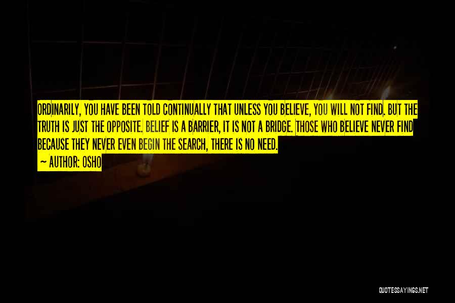 Osho Quotes: Ordinarily, You Have Been Told Continually That Unless You Believe, You Will Not Find. But The Truth Is Just The