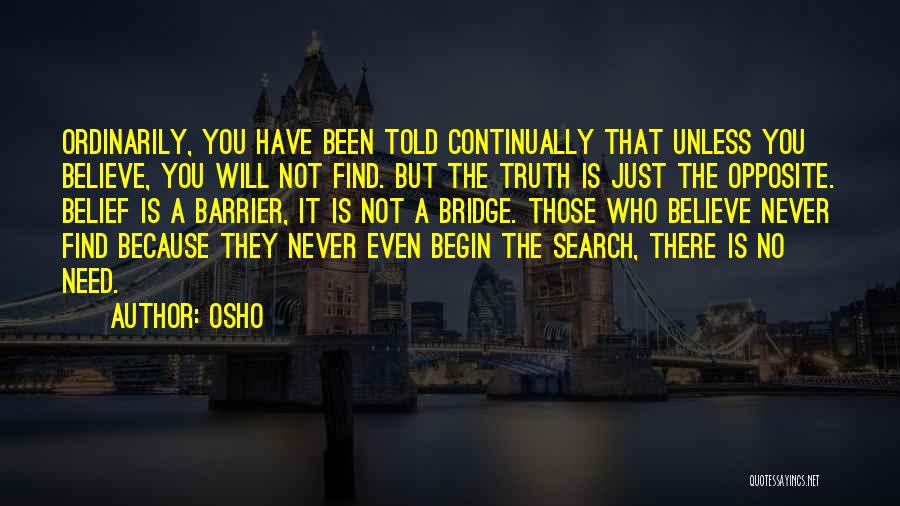 Osho Quotes: Ordinarily, You Have Been Told Continually That Unless You Believe, You Will Not Find. But The Truth Is Just The