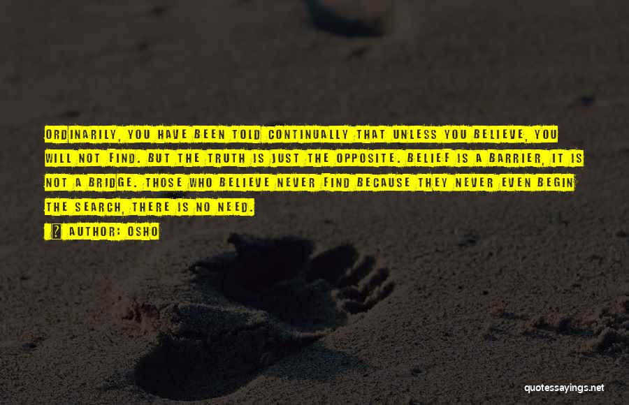 Osho Quotes: Ordinarily, You Have Been Told Continually That Unless You Believe, You Will Not Find. But The Truth Is Just The