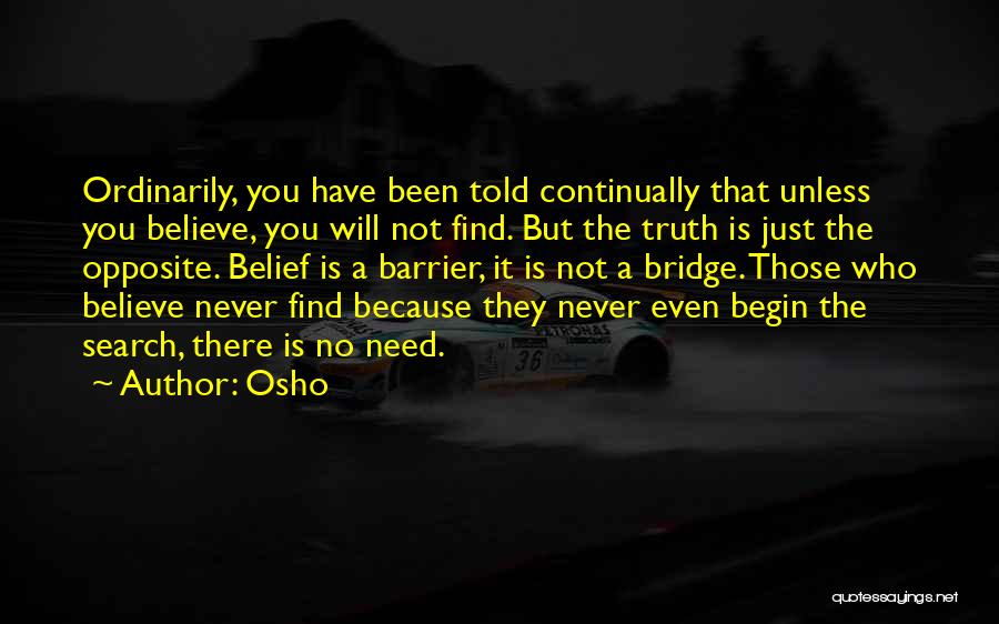 Osho Quotes: Ordinarily, You Have Been Told Continually That Unless You Believe, You Will Not Find. But The Truth Is Just The