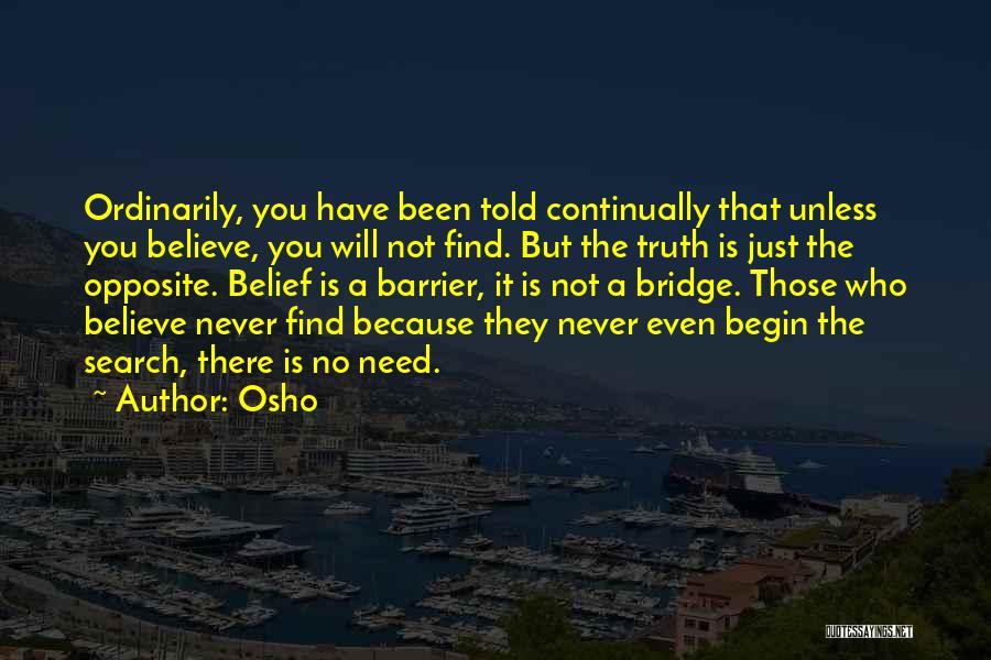 Osho Quotes: Ordinarily, You Have Been Told Continually That Unless You Believe, You Will Not Find. But The Truth Is Just The