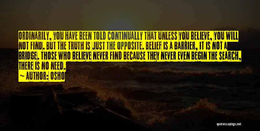 Osho Quotes: Ordinarily, You Have Been Told Continually That Unless You Believe, You Will Not Find. But The Truth Is Just The