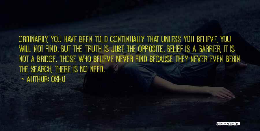 Osho Quotes: Ordinarily, You Have Been Told Continually That Unless You Believe, You Will Not Find. But The Truth Is Just The