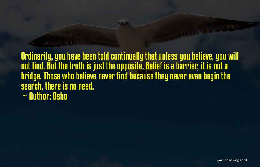 Osho Quotes: Ordinarily, You Have Been Told Continually That Unless You Believe, You Will Not Find. But The Truth Is Just The