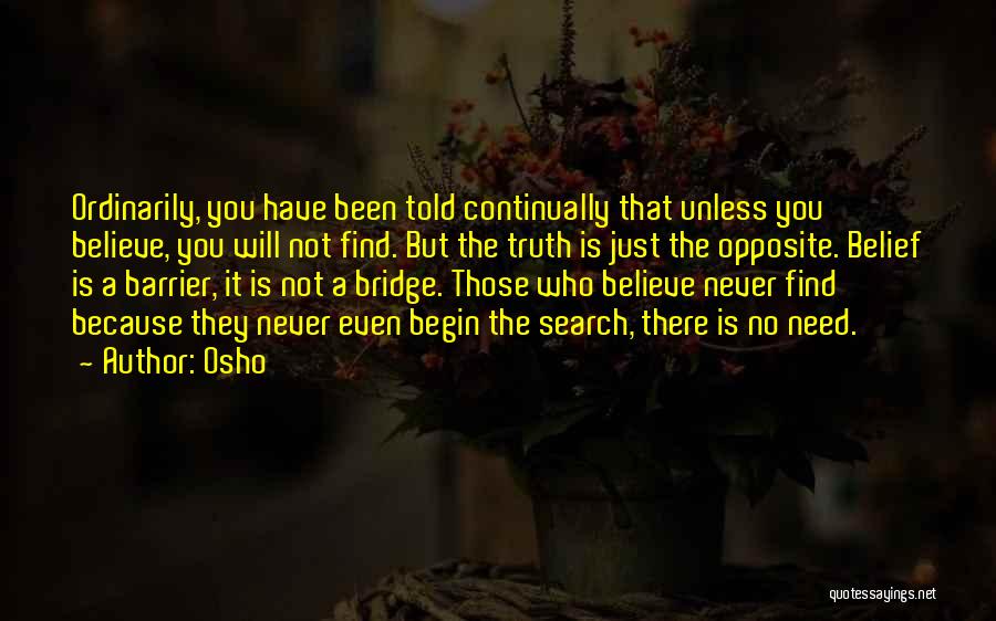 Osho Quotes: Ordinarily, You Have Been Told Continually That Unless You Believe, You Will Not Find. But The Truth Is Just The
